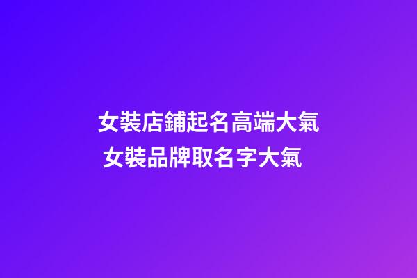女裝店鋪起名高端大氣 女裝品牌取名字大氣-第1張-店鋪起名-玄機派